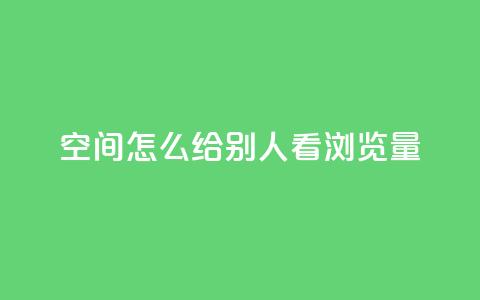 QQ空间怎么给别人看浏览量 - 如何查看QQ空间好友的浏览量信息~  第1张
