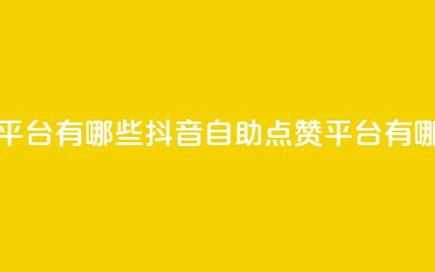 抖音点赞自助平台有哪些 - 抖音自助点赞平台有哪些优势!  第1张