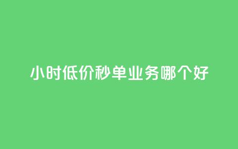 24小时低价秒单业务哪个好 - 哪种24小时低价秒单业务更好？让你省钱又放心!  第1张