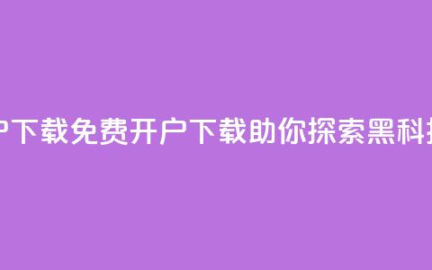 黑科技免费开户下载(免费开户下载，助你探索黑科技的奥秘)  第1张