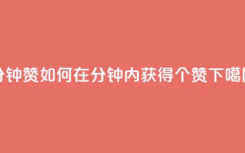 1分钟3000赞(如何在1分钟内获得3000个赞?) 第1张 1分钟3000赞(如何在1分钟内获得3000个赞?) 第1张
