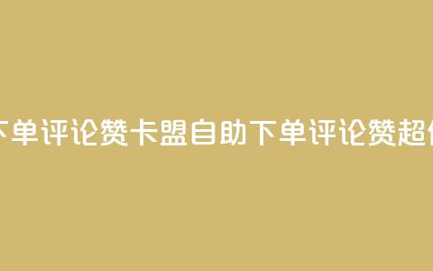 卡盟低价自助下单评论赞 - 卡盟自助下单评论赞，超低价尽享！~  第1张