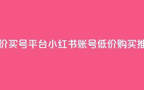 小红书低价买号平台(小红书账号低价购买推荐)  第1张