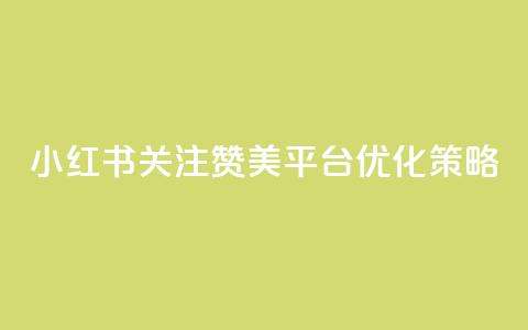 小红书关注赞美平台优化策略  第1张