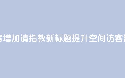 原标题:如何让qq空间访客增加?请指教新标题:提升qq空间访客流量的技巧分享 第1张 原标题:如何让qq空间访客增加?请指教新标题:提升qq空间访客流量的技巧分享 第1张