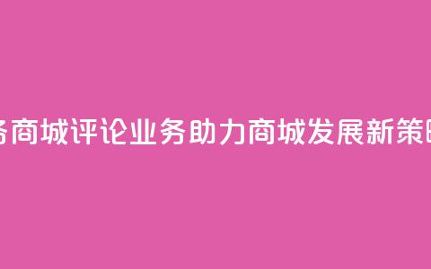 dy评论业务商城 - DY评论业务助力商城发展新策略! 第1张 dy评论业务商城 - DY评论业务助力商城发展新策略! 第1张