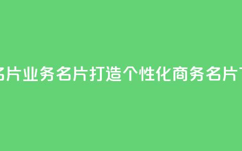 qq业务名片(qq业务名片，打造个性化商务名片)  第1张