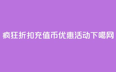 疯狂折扣:充值币优惠活动 第1张 疯狂折扣:充值币优惠活动 第1张