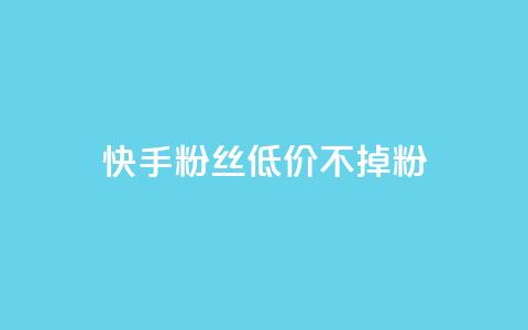 快手粉丝低价不掉粉 - 快手粉丝如何保持低价稳定增长？~  第1张