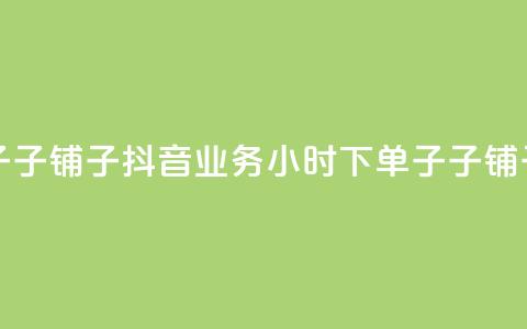 抖音业务下单24小时子子铺子 - 抖音业务24小时下单子子铺子服务——新标题!  第1张
