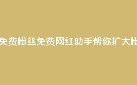 网红助手免费粉丝(免费网红助手帮你扩大粉丝！)  第1张