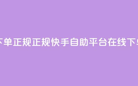 快手自助平台在线下单正规 - 正规快手自助平台在线下单服务优势大~  第1张