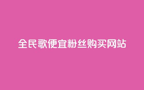 全民K歌便宜粉丝购买网站 第1张 全民K歌便宜粉丝购买网站 第1张
