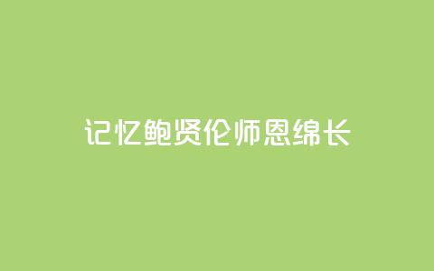 记忆|鲍贤伦:师恩绵长 第1张 记忆|鲍贤伦:师恩绵长 第1张