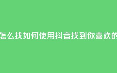 抖音怎么找(如何使用抖音找到你喜欢的内容)  第1张