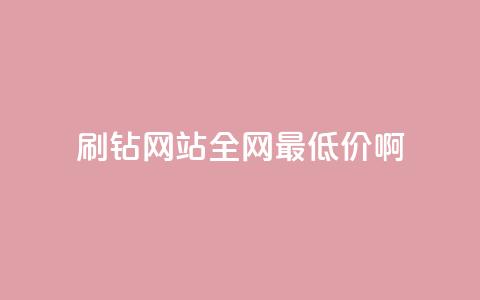 刷钻网站全网最低价啊 - 超值刷钻网站全网最低价优惠信息分享~  第1张