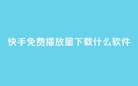 快手免费播放量下载什么软件 - 快手播放量免费获取的软件推荐~  第1张