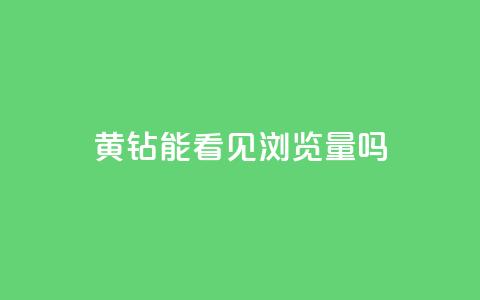qq黄钻能看见浏览量吗,qq主题链接大全免费网站 - 1元涨100粉抖音 ks直播业务平台怎么下  第1张