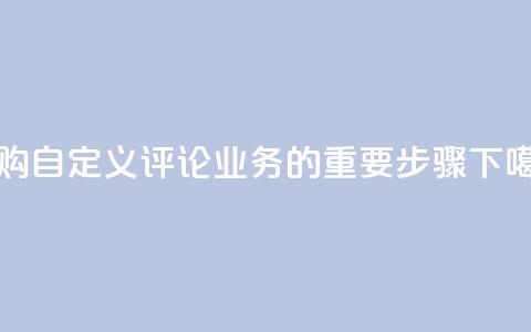 订购DY自定义评论业务的重要步骤  第1张