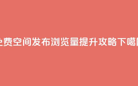 免费QQ空间发布浏览量提升攻略  第1张