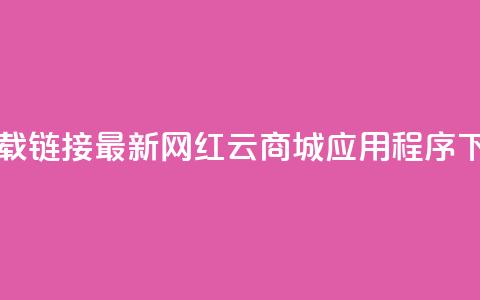 网红云商城下载链接 - 最新网红云商城应用程序下载链接!  第1张