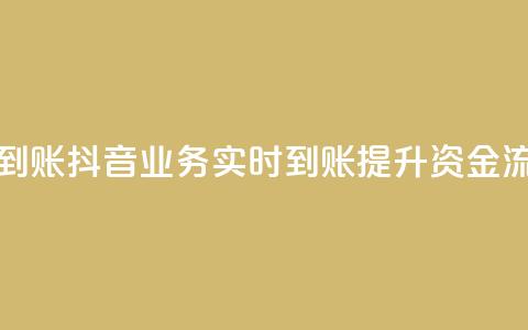抖音业务秒到账 - 抖音业务实时到账提升资金流动性~  第1张