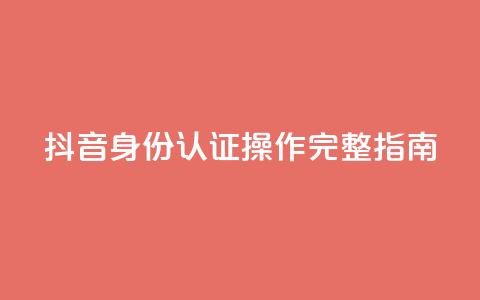抖音身份认证操作完整指南  第1张
