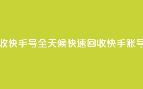 24小时在线回收快手号 - 全天候快速回收快手账号服务。  第1张
