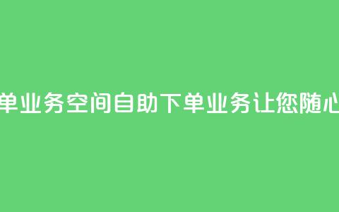 空间自助下单业务 - 空间自助下单业务-让您随心选择~ 第1张 空间自助下单业务 - 空间自助下单业务-让您随心选择~ 第1张