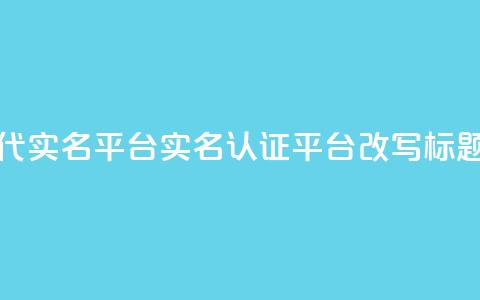 Dy代实名平台(实名认证平台Dy改写标题) 第1张 Dy代实名平台(实名认证平台Dy改写标题) 第1张