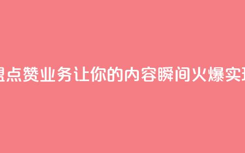 卡盟点赞业务 - 卡盟点赞业务：让你的内容瞬间火爆，实现快速增长！~  第1张