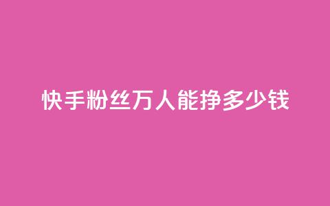 快手粉丝4万人能挣多少钱 - 快手4万粉丝收入揭秘：你到底能赚多少钱~  第1张