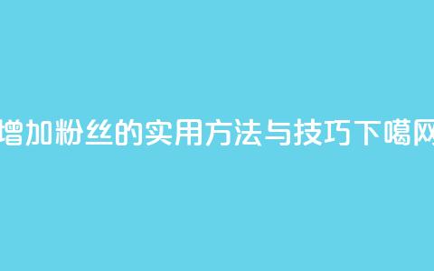 增加粉丝的实用方法与技巧  第1张