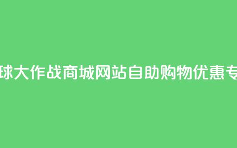 球球大作战商城网站自助购物优惠专区  第1张