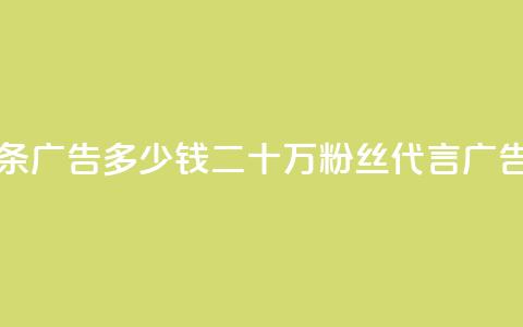 二十万粉丝接一条广告多少钱(二十万粉丝代言广告，价格如何？)  第1张
