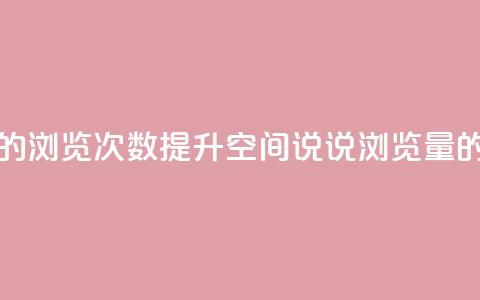 qq空间说说的浏览次数(提升QQ空间说说浏览量的实用方法)  第1张