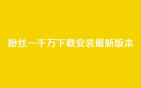 粉丝一千万下载安装最新版本 - 最新版用户达千万！~  第1张