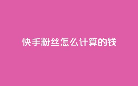快手粉丝怎么计算的钱,王者刷人气值网页 - 1元100赞平台 扣扣业务自助下单  第1张