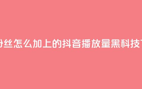抖音粉丝怎么加上的 - 抖音播放量黑科技app  第1张