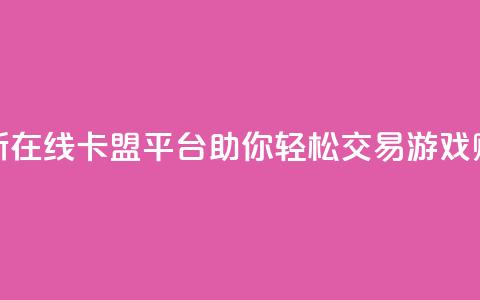 全新在线卡盟平台助你轻松交易游戏账号 第1张 全新在线卡盟平台助你轻松交易游戏账号 第1张