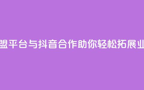 卡盟平台与抖音合作，助你轻松拓展业务  第1张