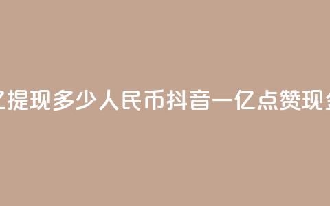 抖音点赞一亿提现多少人民币(抖音一亿点赞现金可换取多少RMB)  第1张