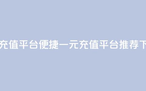 一元充值平台(便捷一元充值平台推荐) 第1张 一元充值平台(便捷一元充值平台推荐) 第1张