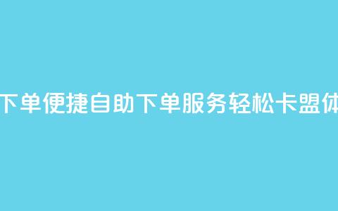 卡盟自助在线下单 - 便捷自助下单服务，轻松卡盟体验升级！  第1张