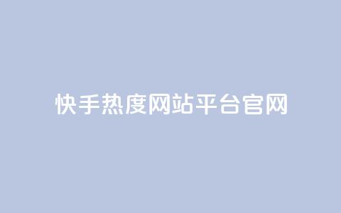 快手热度网站平台官网 - 快手热度网站官方平台介绍与使用指南~  第1张