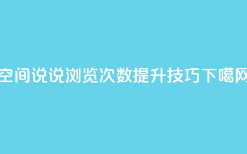 QQ空间说说浏览次数提升技巧  第1张