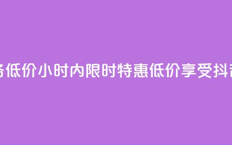 24小时抖音业务低价 - 24小时内限时特惠，低价享受抖音业务~  第1张