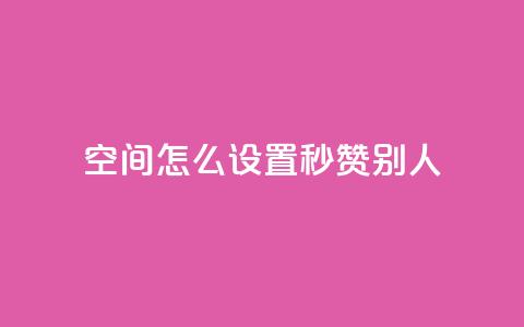 qq空间怎么设置秒赞别人,抖音怎样拉粉丝 - 快手点赞免费点赞软件 抖音业务低价自助平台超低价  第1张