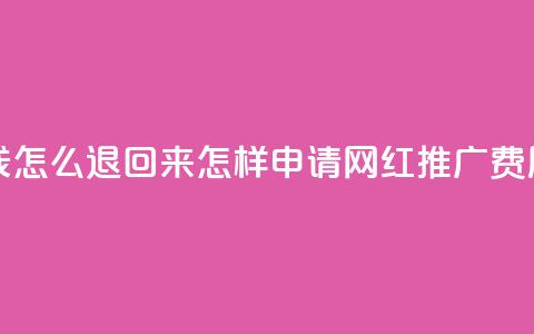 网红助力的钱怎么退回来 - 怎样申请网红推广费用退款!  第1张