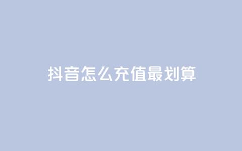 抖音怎么充值最划算 - 抖音充值最省钱的方法揭秘! 第1张 抖音怎么充值最划算 - 抖音充值最省钱的方法揭秘! 第1张